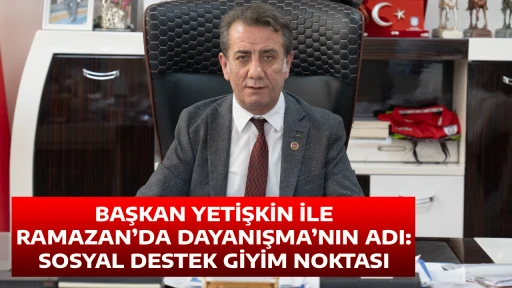 BAŞKAN YETİŞKİN İLE RAMAZAN&rsquo;DA DAYANIŞMA&rsquo;NIN ADI: SOSYAL DESTEK GİYİM NOKTASI
