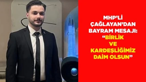 MHP&rsquo;Lİ &Ccedil;AĞLAYAN&rsquo;DAN BAYRAM MESAJI: &ldquo;BİRLİK VE KARDEŞLİĞİMİZ DAİM OLSUN&rdquo;