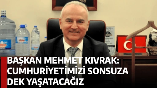 BAŞKAN MEHMET KIVRAK: CUMHURİYETİMİZİ SONSUZA DEK YAŞATACAĞIZ