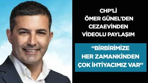CHP&rsquo;Lİ &Ouml;MER G&Uuml;NEL&rsquo;DEN CEZAEVİNDEN VİDEOLU PAYLAŞIM