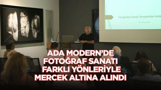 ADA MODERN’DE FOTOĞRAF SANATI FARKLI YÖNLERİYLE MERCEK ALTINA ALINDI