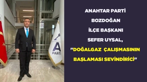 ANAHTAR PARTİ BOZDOĞAN İL&Ccedil;E BAŞKANI SEFER UYSAL, "DOĞALGAZ  &Ccedil;ALIŞMASININ BAŞLAMASI SEVİNDİRİCİ"
