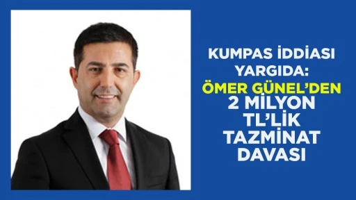 KUMPAS İDDİASI YARGIDA: &Ouml;MER G&Uuml;NEL&rsquo;DEN 2 MİLYON TL&rsquo;LİK TAZMİNAT DAVASI