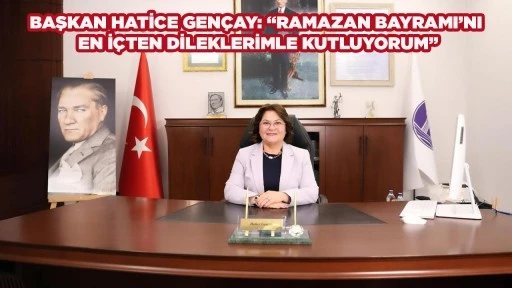 BAŞKAN HATİCE GEN&Ccedil;AY: &ldquo;RAMAZAN BAYRAMI&rsquo;NI EN İ&Ccedil;TEN DİLEKLERİMLE KUTLUYORUM&rdquo;