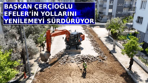 BAŞKAN &Ccedil;ER&Ccedil;İOĞLU EFELER&rsquo;İN YOLLARINI YENİLEMEYİ S&Uuml;RD&Uuml;R&Uuml;YOR