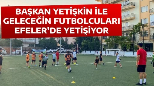 BAŞKAN YETİŞKİN İLE GELECEĞİN FUTBOLCULARI EFELER&rsquo;DE YETİŞİYOR