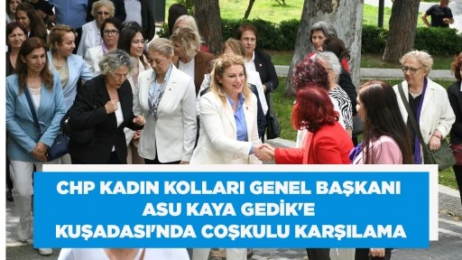 CHP KADIN KOLLARI GENEL BAŞKANI ASU KAYA GEDİK'E KUŞADASI'NDA COŞKULU KARŞILAMA