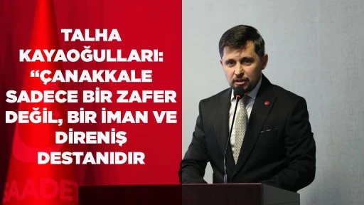 TALHA KAYAOĞULLARI: &ldquo;&Ccedil;ANAKKALE SADECE BİR ZAFER DEĞİL, BİR İMAN VE DİRENİŞ DESTANIDIR
