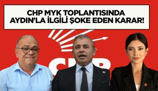 CHP MYK TOPLANTISINDA AYDIN'LA İLGİLİ ŞOKE EDEN KARAR!