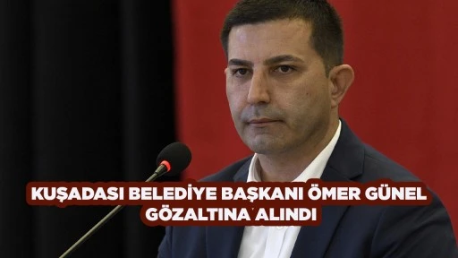 KUŞADASI BELEDİYE BAŞKANI &Ouml;MER G&Uuml;NEL G&Ouml;ZALTINA ALINDI