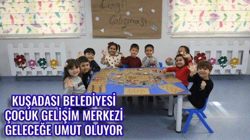 KUŞADASI BELEDİYESİ &Ccedil;OCUK GELİŞİM MERKEZİ GELECEĞE UMUT OLUYOR