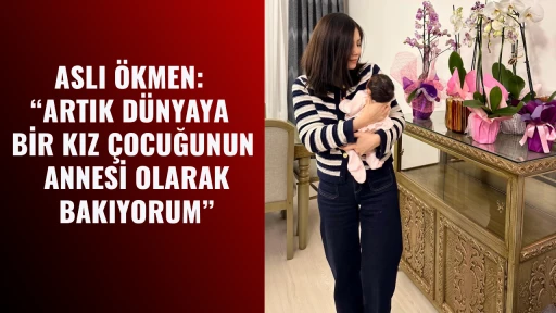 ASLI &Ouml;KMEN: &ldquo;ARTIK D&Uuml;NYAYA BİR KIZ &Ccedil;OCUĞUNUN ANNESİ OLARAK BAKIYORUM&rdquo;