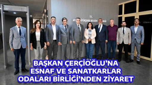 BAŞKAN &Ccedil;ER&Ccedil;İOĞLU&rsquo;NA ESNAF VE SANATKARLAR ODALARI BİRLİĞİ&rsquo;NDEN ZİYARET