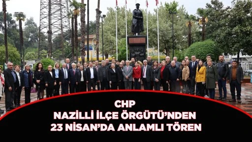 CHP NAZİLLİ İL&Ccedil;E &Ouml;RG&Uuml;T&Uuml;&rsquo;NDEN 23 NİSAN&rsquo;DA ANLAMLI T&Ouml;REN