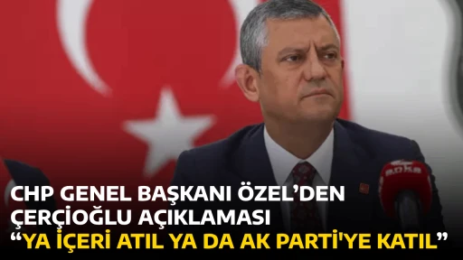CHP GENEL BAŞKANI &Ouml;ZEL&rsquo;DEN &Ccedil;ER&Ccedil;İOĞLU A&Ccedil;IKLAMASI &ldquo;YA İ&Ccedil;ERİ ATIL YA DA AK PARTİ'YE KATIL&rdquo;