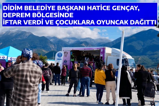 DİDİM BELEDİYE BAŞKANI HATİCE GEN&Ccedil;AY, DEPREM B&Ouml;LGESİNDE İFTAR VERDİ VE &Ccedil;OCUKLARA OYUNCAK DAĞITTI