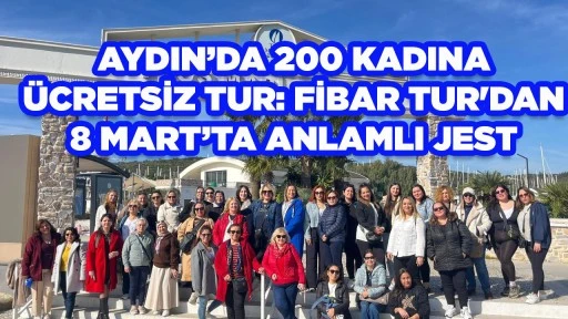 AYDIN&rsquo;DA 200 KADINA &Uuml;CRETSİZ TUR: FİBAR TUR'DAN 8 MART&rsquo;TA ANLAMLI JEST