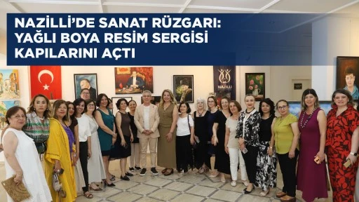 NAZİLLİ&rsquo;DE SANAT R&Uuml;ZGARI:  YAĞLI BOYA RESİM SERGİSİ KAPILARINI A&Ccedil;TI