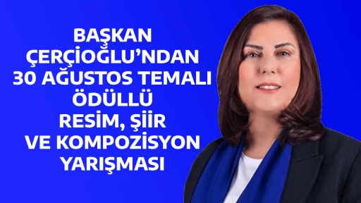 BAŞKAN ÇERÇİOĞLU’NDAN 30 AĞUSTOS TEMALI ÖDÜLLÜ RESİM, ŞİİR VE KOMPOZİSYON YARIŞMASI