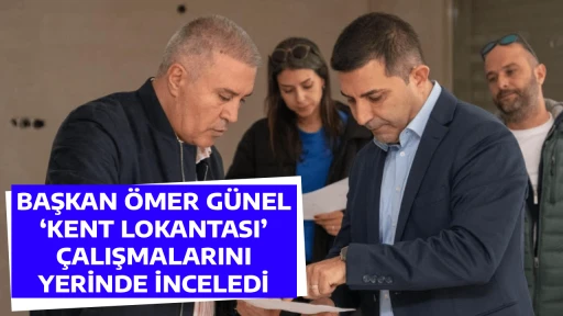BAŞKAN &Ouml;MER G&Uuml;NEL &lsquo;KENT LOKANTASI&rsquo; &Ccedil;ALIŞMALARINI YERİNDE İNCELEDİ