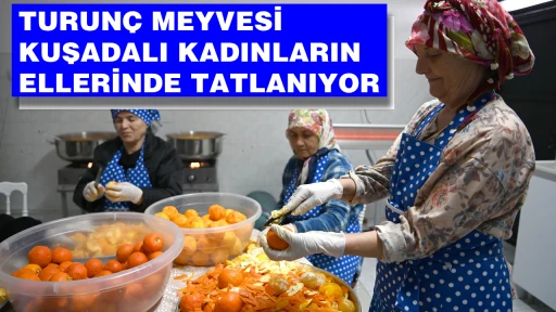 TURUN&Ccedil; MEYVESİ KUŞADALI KADINLARIN ELLERİNDE TATLANIYOR 