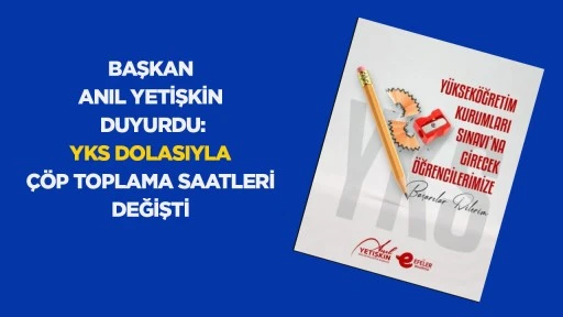 BAŞKAN ANIL YETİŞKİN DUYURDU: YKS DOLASIYLA &Ccedil;&Ouml;P TOPLAMA SAATLERİ DEĞİŞTİ