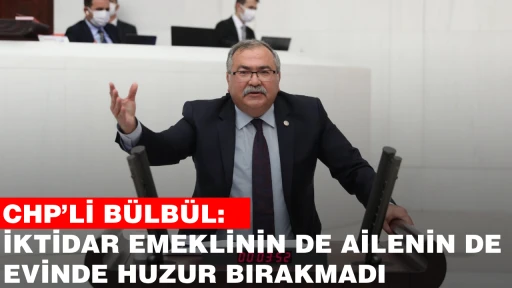 CHP&rsquo;Lİ B&Uuml;LB&Uuml;L: İKTİDAR EMEKLİNİN DE AİLENİN DE EVİNDE HUZUR BIRAKMADI