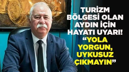 TURİZM B&Ouml;LGESİ OLAN AYDIN İ&Ccedil;İN HAYATI UYARI! &ldquo;YOLA YORGUN, UYKUSUZ &Ccedil;IKMAYIN&rdquo;