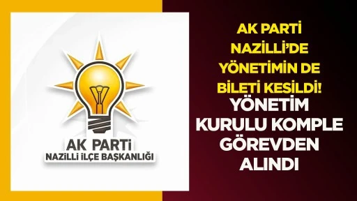 AK PARTİ NAZİLLİ&rsquo;DE Y&Ouml;NETİMİN DE BİLETİ KESİLDİ! Y&Ouml;NETİM KURULU KOMPLE G&Ouml;REVDEN ALINDI