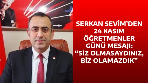 SERKAN SEVİM&rsquo;DEN 24 KASIM &Ouml;ĞRETMENLER G&Uuml;N&Uuml; MESAJI: &ldquo;SİZ OLMASAYDINIZ, BİZ OLAMAZDIK&rdquo;