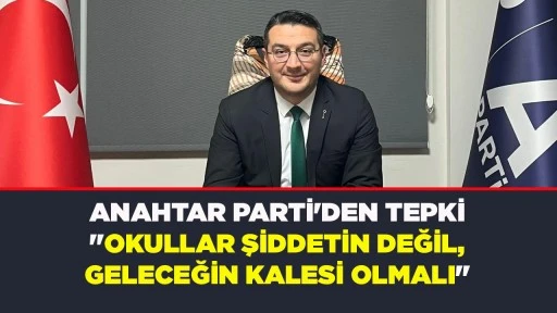 ANAHTAR PARTİ'DEN TEPKİ "OKULLAR ŞİDDETİN DEĞİL, GELECEĞİN KALESİ OLMALI"