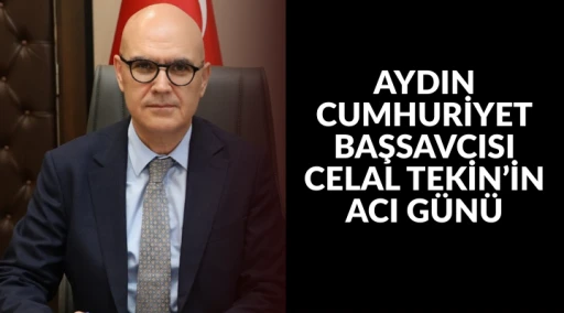 AYDIN CUMHURİYET BAŞSAVCISI CELAL TEKİN&rsquo;İN ACI G&Uuml;N&Uuml;