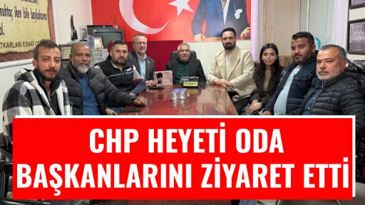 CHP HEYETİ ODA BAŞKANLARINI ZİYARET ETTİ 