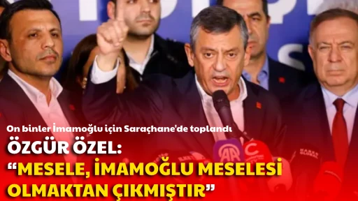 On binler İmamoğlu i&ccedil;in Sara&ccedil;hane'de toplandı &Ouml;ZG&Uuml;R &Ouml;ZEL: &ldquo;MESELE, İMAMOĞLU MESELESİ OLMAKTAN &Ccedil;IKMIŞTIR&rdquo;