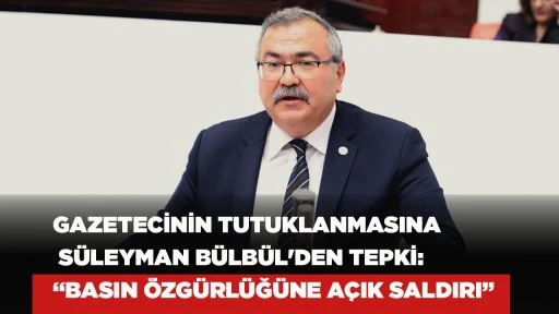 GAZETECİNİN TUTUKLANMASINA SÜLEYMAN BÜLBÜL'DEN TEPKİ: “BASIN ÖZGÜRLÜĞÜNE AÇIK SALDIRI”
