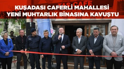 KUŞADASI CAFERLİ MAHALLESİ YENİ MUHTARLIK BİNASINA KAVUŞTU