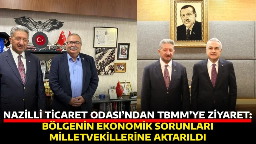 NAZİLLİ TİCARET ODASI&rsquo;NDAN TBMM&rsquo;YE ZİYARET: B&Ouml;LGENİN EKONOMİK SORUNLARI MİLLETVEKİLLERİNE AKTARILDI