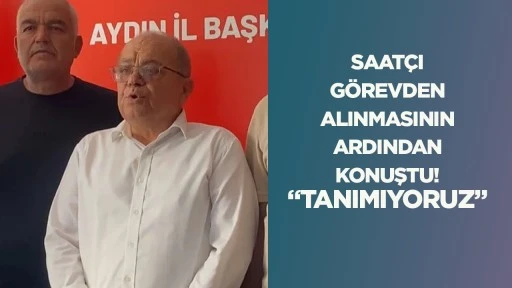 SAAT&Ccedil;I G&Ouml;REVDEN ALINMASININ ARDINDAN KONUŞTU! &ldquo;TANIMIYORUZ&rdquo;
