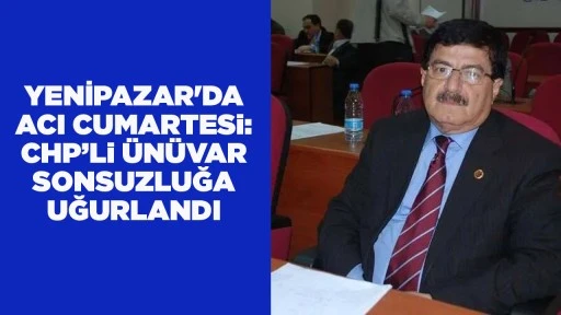 YENİPAZAR'DA ACI CUMARTESi: CHP&rsquo;Li &Uuml;N&Uuml;VAR SONSUZLUĞA UĞURLANDI