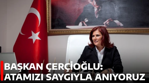 BAŞKAN &Ccedil;ER&Ccedil;İOĞLU: ATAMIZI SAYGIYLA ANIYORUZ