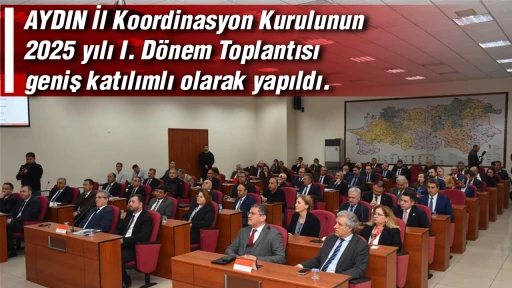AYDIN İl Koordinasyon Kurulunun 2025 yılı I. D&ouml;nem Toplantısı geniş katılımlı olarak yapıldı. 