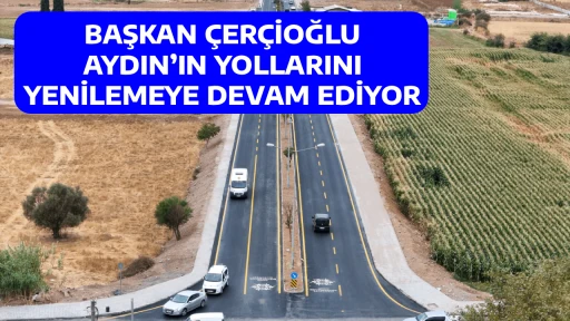 BAŞKAN &Ccedil;ER&Ccedil;İOĞLU AYDIN&rsquo;IN YOLLARINI YENİLEMEYE DEVAM EDİYOR