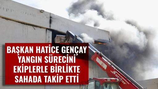 BAŞKAN HATİCE GEN&Ccedil;AY YANGIN S&Uuml;RECİNİ EKİPLERLE BİRLİKTE SAHADA TAKİP ETTİ