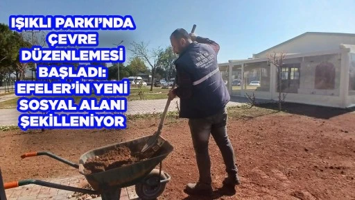 IŞIKLI PARKI&rsquo;NDA &Ccedil;EVRE D&Uuml;ZENLEMESİ BAŞLADI: EFELER&rsquo;İN YENİ SOSYAL ALANI ŞEKİLLENİYOR