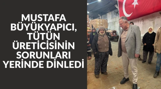 MUSTAFA B&Uuml;Y&Uuml;KYAPICI, T&Uuml;T&Uuml;N &Uuml;RETİCİSİNİN SORUNLARI YERİNDE DİNLEDİ