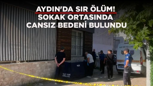AYDIN'DA SIR &Ouml;L&Uuml;M! SOKAK ORTASINDA CANSIZ BEDENİ BULUNDU