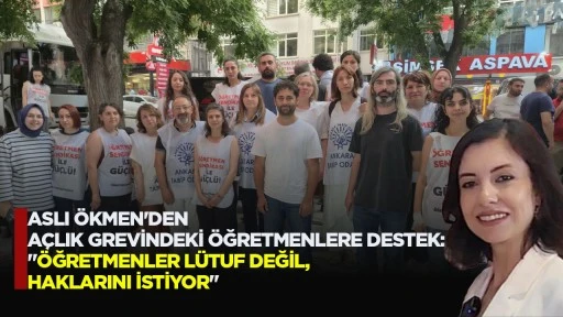 ASLI ÖKMEN'DEN AÇLIK GREVİNDEKİ ÖĞRETMENLERE DESTEK: "ÖĞRETMENLER LÜTUF DEĞİL, HAKLARINI İSTİYOR"