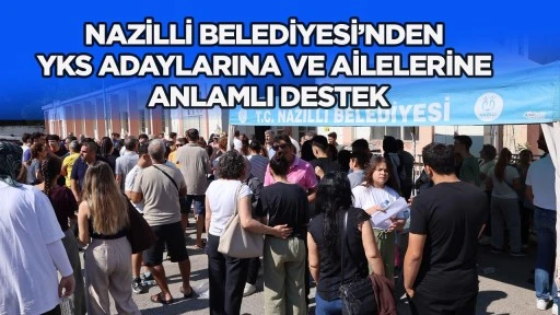 NAZİLLİ BELEDİYESİ&rsquo;NDEN YKS ADAYLARINA VE AİLELERİNE ANLAMLI DESTEK