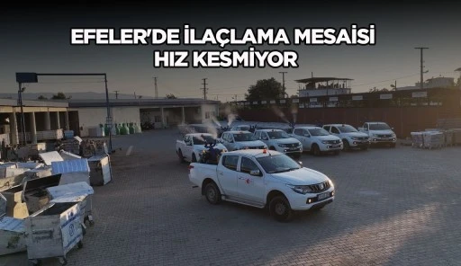 EFELER'DE İLA&Ccedil;LAMA MESAİSİ HIZ KESMİYOR