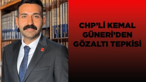 CHP&rsquo;Lİ KEMAL G&Uuml;NERİ&rsquo;DEN G&Ouml;ZALTI TEPKİSİ
